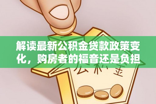 历下解读最新公积金贷款政策变化，购房者的福音还是负担？