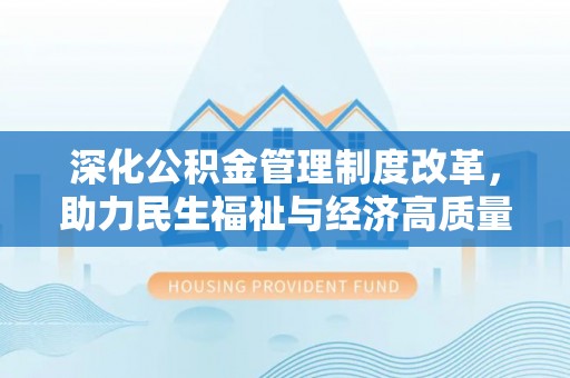 历下深化公积金管理制度改革，助力民生福祉与经济高质量发展