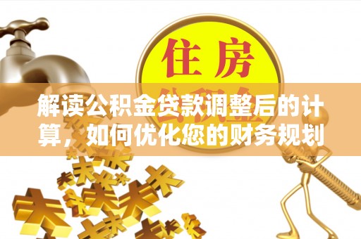 历下解读公积金贷款调整后的计算，如何优化您的财务规划