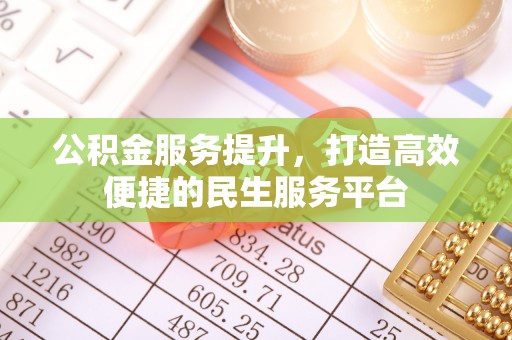 历下公积金服务提升，打造高效便捷的民生服务平台