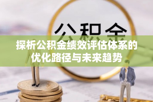 历下探析公积金绩效评估体系的优化路径与未来趋势