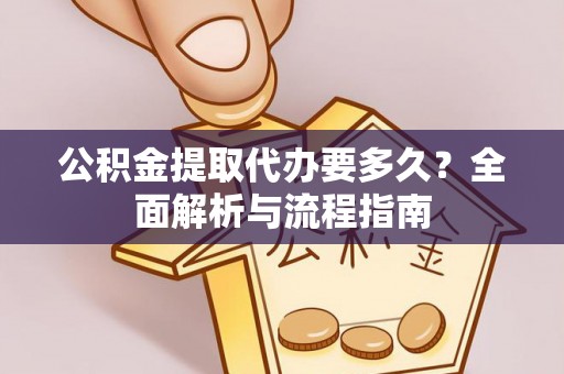 历下公积金提取代办要多久？全面解析与流程指南