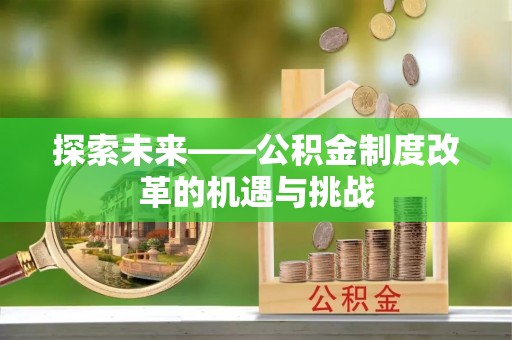 历下探索未来——公积金制度改革的机遇与挑战