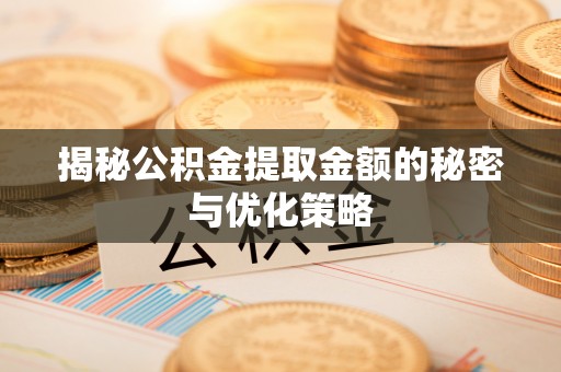 历下揭秘公积金提取金额的秘密与优化策略