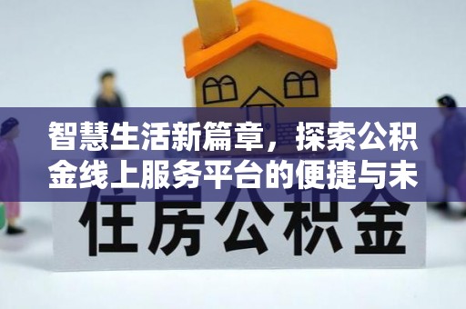 历下智慧生活新篇章，探索公积金线上服务平台的便捷与未来