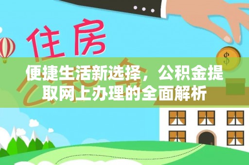历下便捷生活新选择，公积金提取网上办理的全面解析