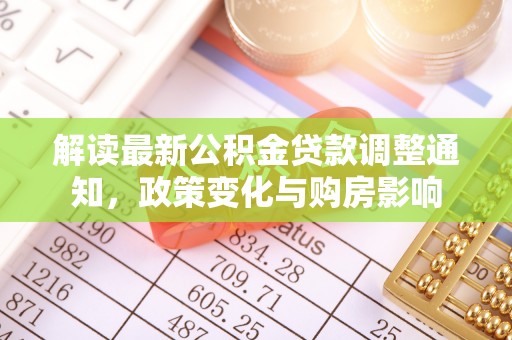 历下解读最新公积金贷款调整通知，政策变化与购房影响