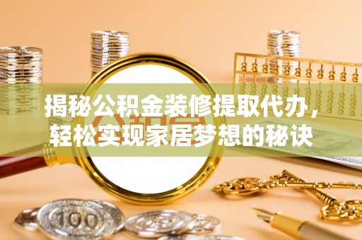 历下揭秘公积金装修提取代办，轻松实现家居梦想的秘诀