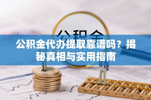 历下公积金代办提取靠谱吗？揭秘真相与实用指南
