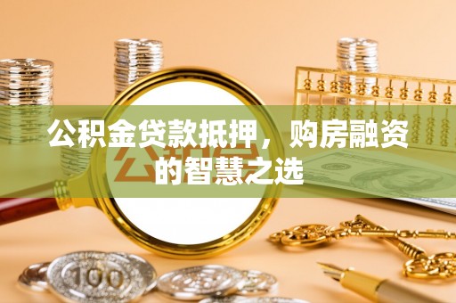 历下公积金贷款抵押，购房融资的智慧之选