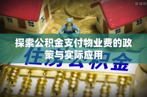 历下探索公积金支付物业费的政策与实际应用