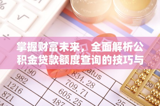 历下掌握财富未来，全面解析公积金贷款额度查询的技巧与策略