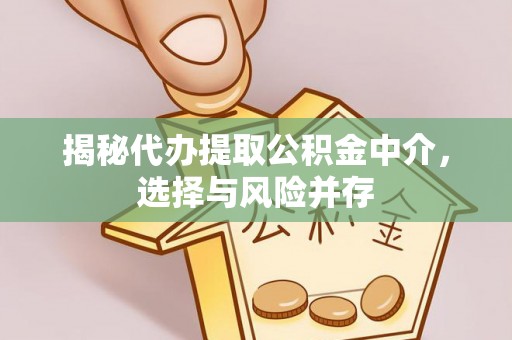 历下揭秘代办提取公积金中介，选择与风险并存