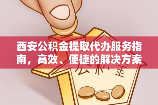 历下西安公积金提取代办服务指南，高效、便捷的解决方案