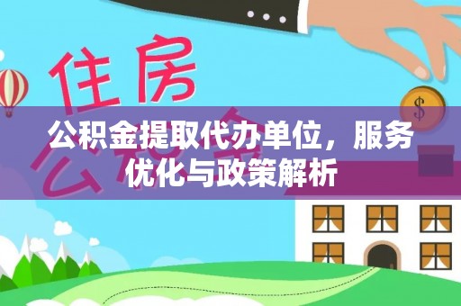 历下公积金提取代办单位，服务优化与政策解析