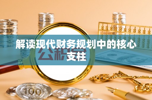 历下解读现代财务规划中的核心支柱