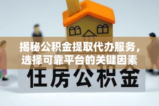 历下揭秘公积金提取代办服务，选择可靠平台的关键因素