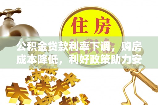 历下公积金贷款利率下调，购房成本降低，利好政策助力安居梦想