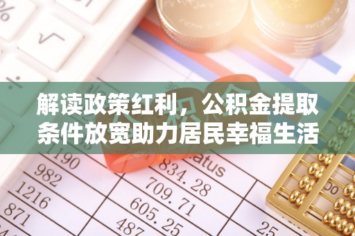 历下解读政策红利，公积金提取条件放宽助力居民幸福生活