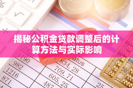 历下揭秘公积金贷款调整后的计算方法与实际影响