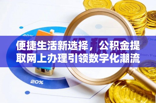 历下便捷生活新选择，公积金提取网上办理引领数字化潮流