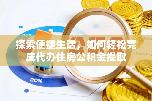 历下探索便捷生活，如何轻松完成代办住房公积金提取