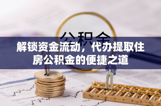 历下解锁资金流动，代办提取住房公积金的便捷之道