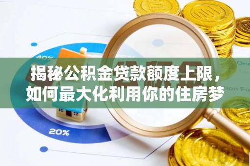 历下揭秘公积金贷款额度上限，如何最大化利用你的住房梦？