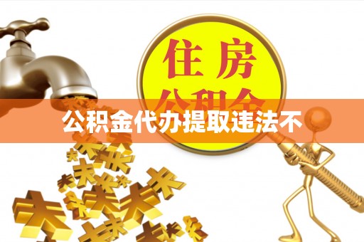 历下公积金代办提取违法不