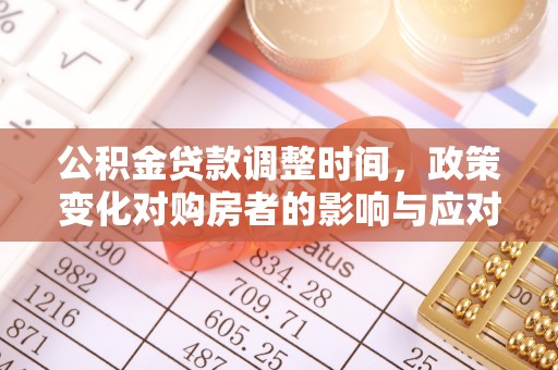 历下公积金贷款调整时间，政策变化对购房者的影响与应对策略