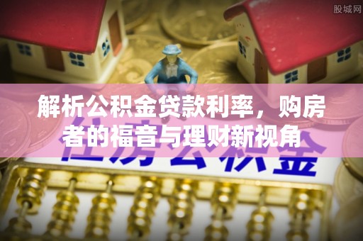 历下解析公积金贷款利率，购房者的福音与理财新视角