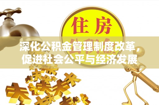 历下深化公积金管理制度改革，促进社会公平与经济发展