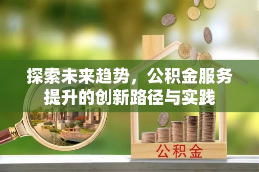 历下探索未来趋势，公积金服务提升的创新路径与实践