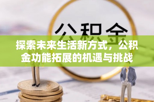 历下探索未来生活新方式，公积金功能拓展的机遇与挑战