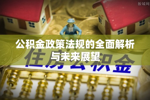 历下公积金政策法规的全面解析与未来展望