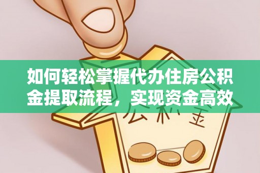 历下如何轻松掌握代办住房公积金提取流程，实现资金高效利用