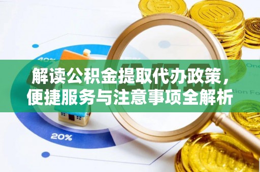 历下解读公积金提取代办政策，便捷服务与注意事项全解析