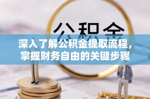 历下深入了解公积金提取流程，掌握财务自由的关键步骤