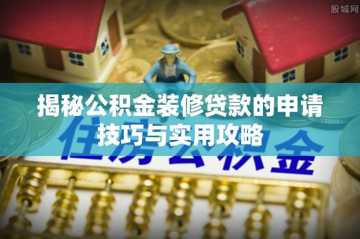 历下揭秘公积金装修贷款的申请技巧与实用攻略