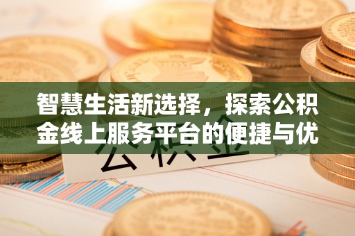 历下智慧生活新选择，探索公积金线上服务平台的便捷与优势