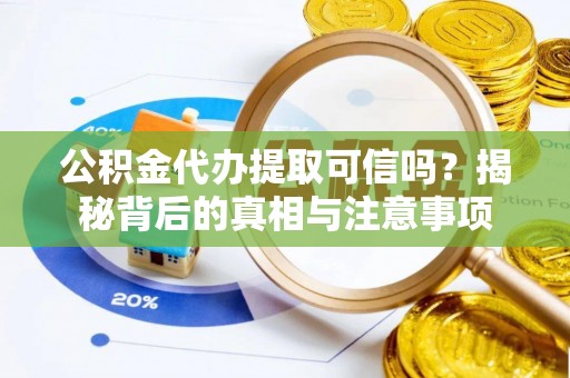 历下公积金代办提取可信吗？揭秘背后的真相与注意事项