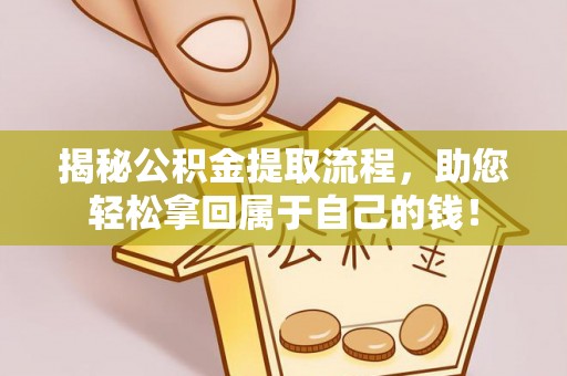 历下揭秘公积金提取流程，助您轻松拿回属于自己的钱！