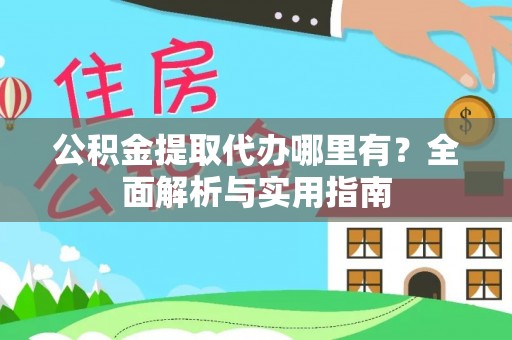 历下公积金提取代办哪里有？全面解析与实用指南