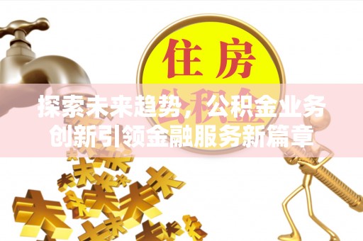 历下探索未来趋势，公积金业务创新引领金融服务新篇章