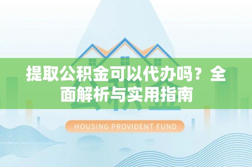 历下提取公积金可以代办吗？全面解析与实用指南