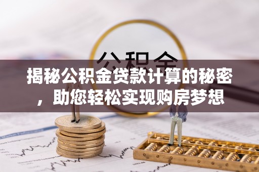 历下揭秘公积金贷款计算的秘密，助您轻松实现购房梦想