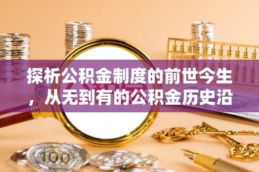 历下探析公积金制度的前世今生，从无到有的公积金历史沿革解析