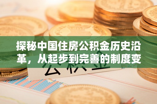历下探秘中国住房公积金历史沿革，从起步到完善的制度变迁