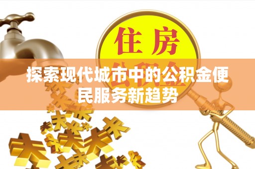 历下探索现代城市中的公积金便民服务新趋势