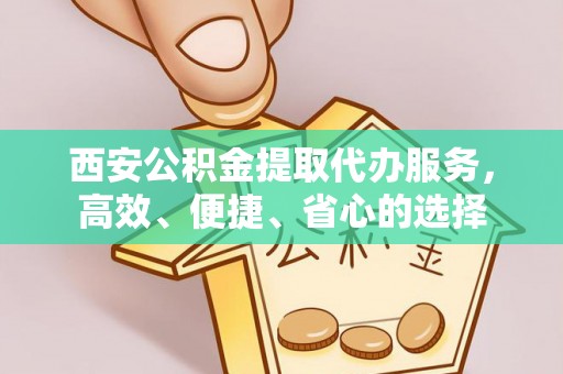 历下西安公积金提取代办服务，高效、便捷、省心的选择